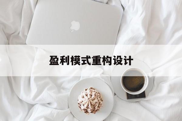 盈利模式重构设计(盈利模式重构设计方案)辽源市 盈利模式重构设计(盈利模式重构设计方案)辽源市
